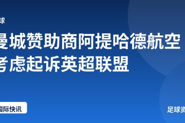 曼城赞助商阿提哈德航空考虑起诉英超联盟